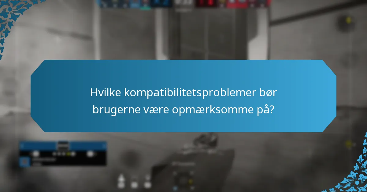 Hvilke kompatibilitetsproblemer bør brugerne være opmærksomme på?