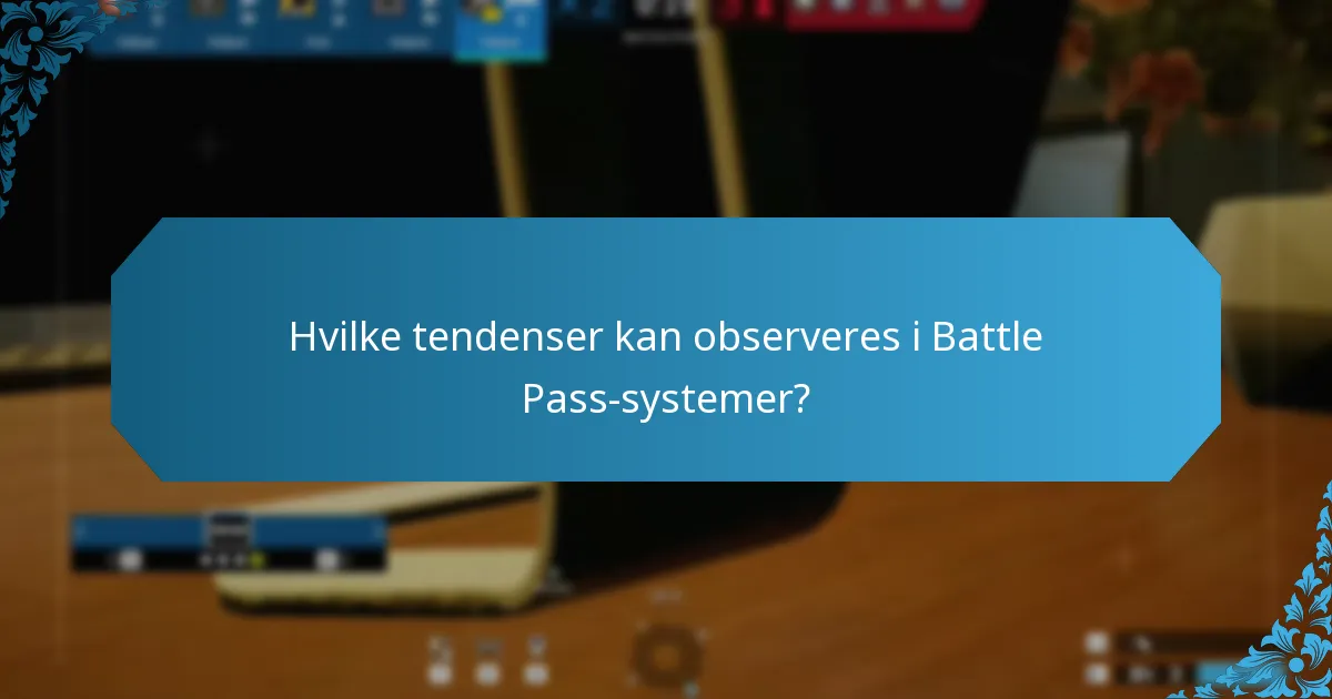 Hvilke tendenser kan observeres i Battle Pass-systemer?